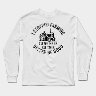 I Stopped Farming To Be Here So This Better Be Good Long Sleeve T-Shirt